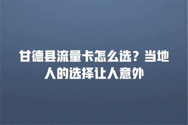 甘德县流量卡怎么选？当地人的选择让人意外