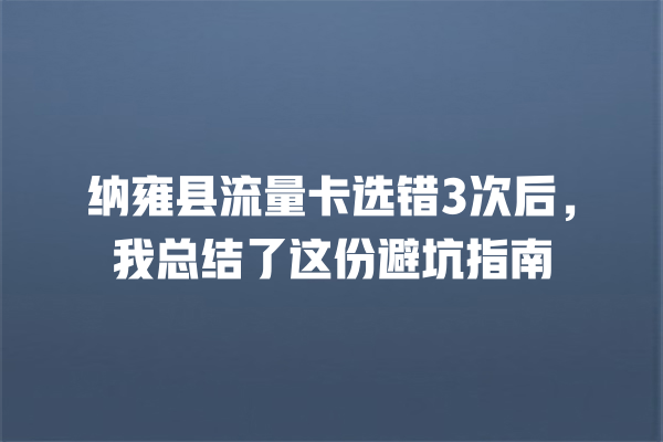纳雍县流量卡选错3次后，我总结了这份避坑指南