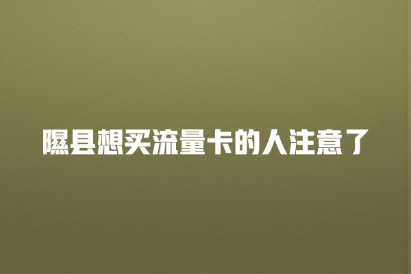隰县想买流量卡的人注意了