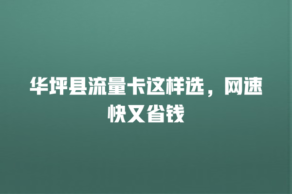 华坪县流量卡这样选，网速快又省钱