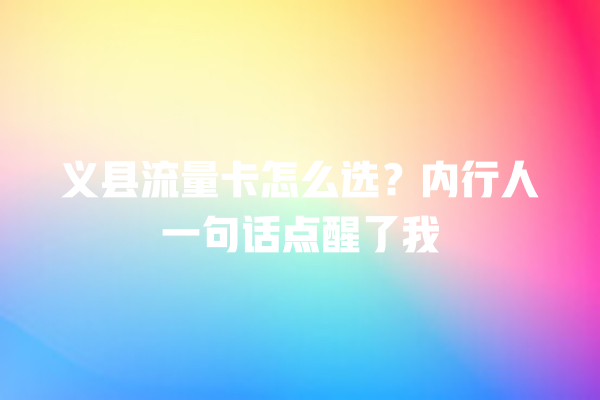 义县流量卡怎么选？内行人一句话点醒了我