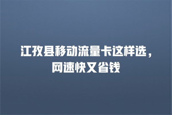 江孜县移动流量卡这样选，网速快又省钱