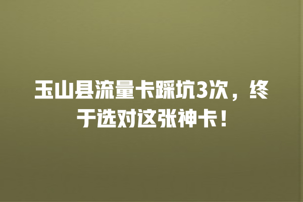 玉山县流量卡踩坑3次，终于选对这张神卡！
