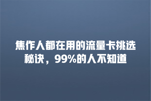 焦作人都在用的流量卡挑选秘诀，99%的人不知道