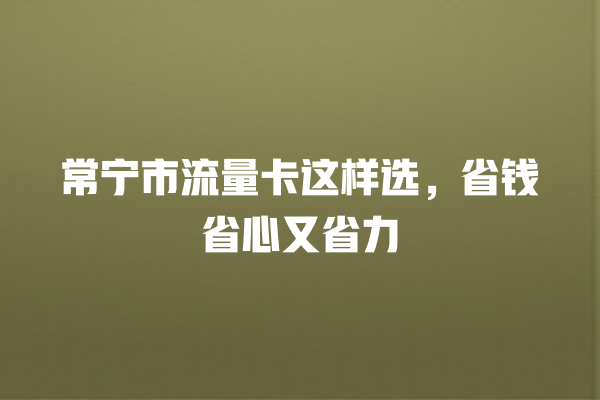 常宁市流量卡这样选，省钱省心又省力