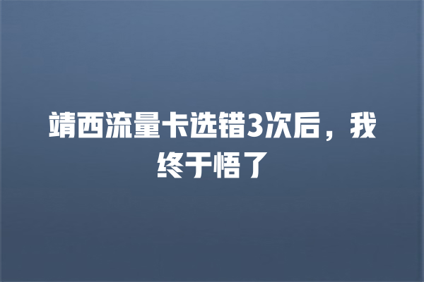 靖西流量卡选错3次后，我终于悟了