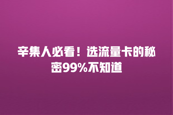 辛集人必看！选流量卡的秘密99%不知道