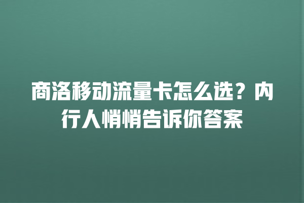 商洛移动流量卡怎么选？内行人悄悄告诉你答案