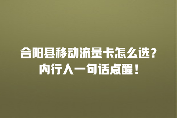 合阳县移动流量卡怎么选？内行人一句话点醒！