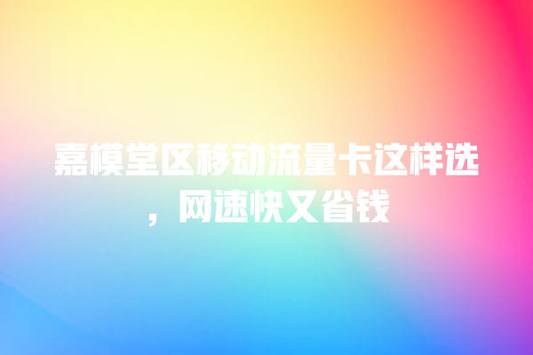 嘉模堂区移动流量卡这样选，网速快又省钱