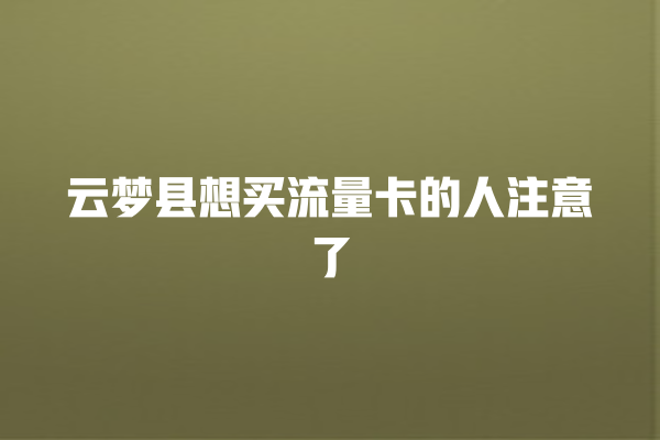 云梦县想买流量卡的人注意了