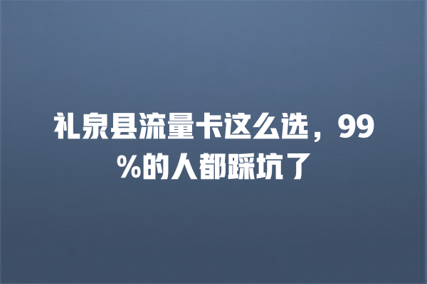 礼泉县流量卡这么选，99%的人都踩坑了