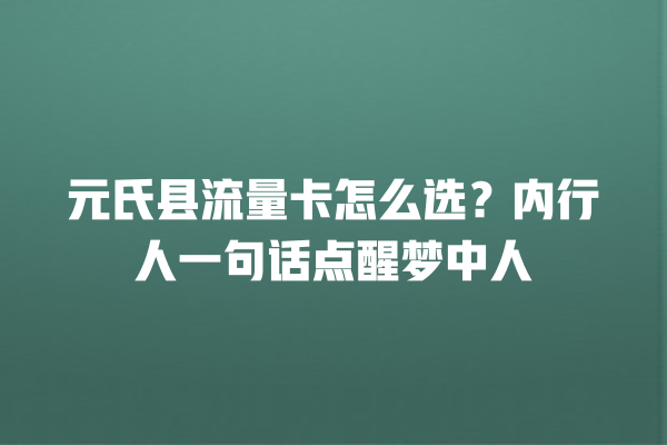 元氏县流量卡怎么选？内行人一句话点醒梦中人