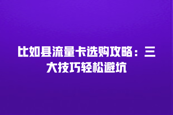 比如县流量卡选购攻略：三大技巧轻松避坑
