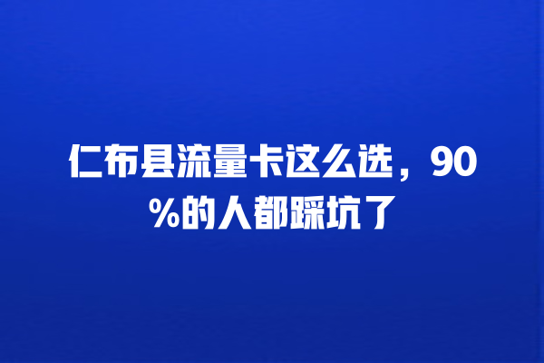 仁布县流量卡这么选，90%的人都踩坑了