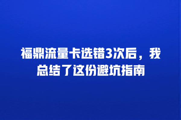 福鼎流量卡选错3次后，我总结了这份避坑指南