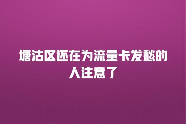 塘沽区还在为流量卡发愁的人注意了