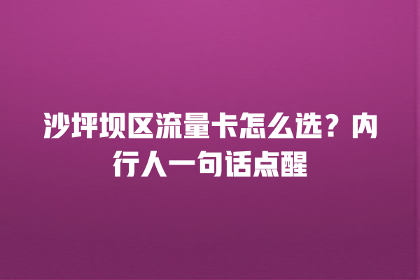 沙坪坝区流量卡怎么选？内行人一句话点醒