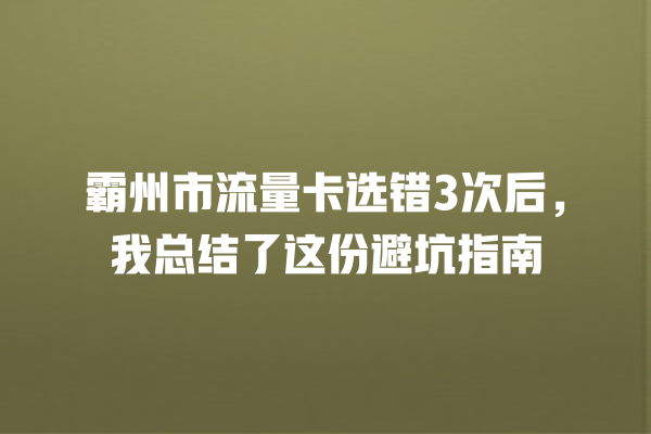 霸州市流量卡选错3次后，我总结了这份避坑指南