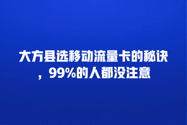 大方县选移动流量卡的秘诀，99%的人都没注意