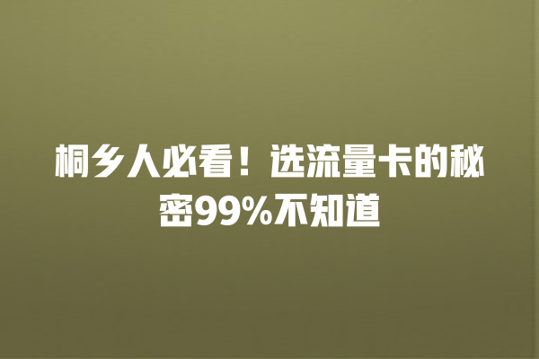 桐乡人必看！选流量卡的秘密99%不知道