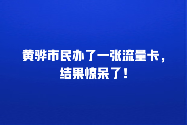 黄骅市民办了一张流量卡，结果惊呆了！