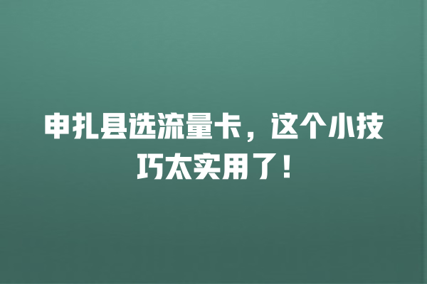 申扎县选流量卡，这个小技巧太实用了！