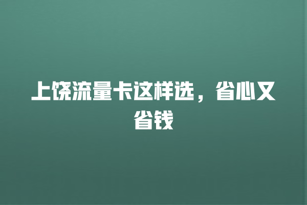 上饶流量卡这样选，省心又省钱