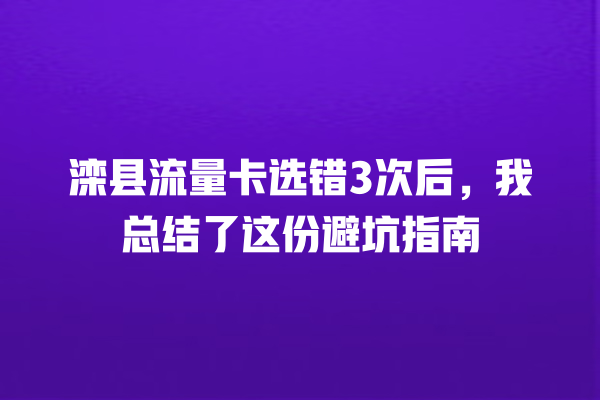 滦县流量卡选错3次后，我总结了这份避坑指南