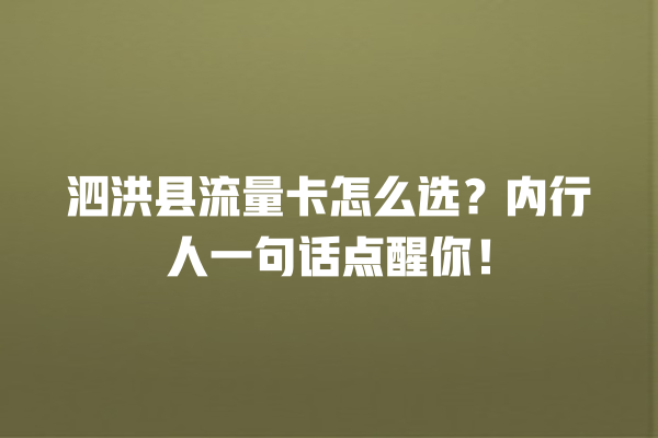 泗洪县流量卡怎么选？内行人一句话点醒你！