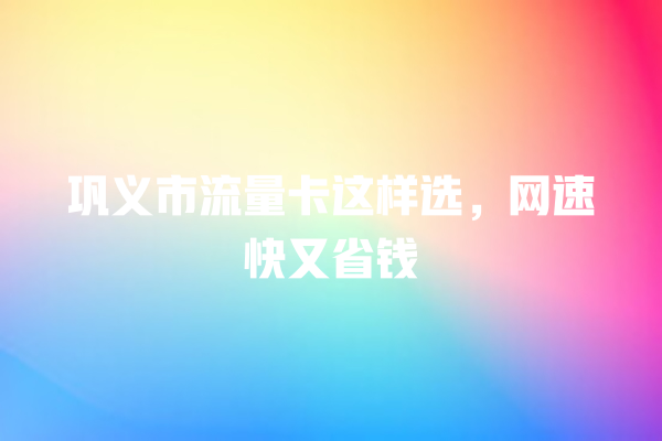 巩义市流量卡这样选，网速快又省钱