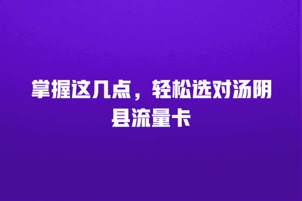 掌握这几点，轻松选对汤阴县流量卡