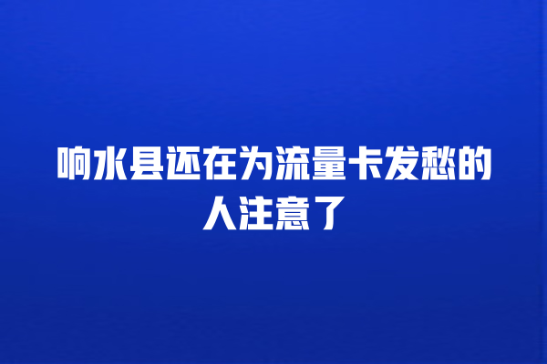 响水县还在为流量卡发愁的人注意了