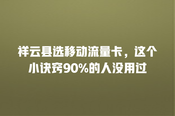 祥云县选移动流量卡，这个小诀窍90%的人没用过