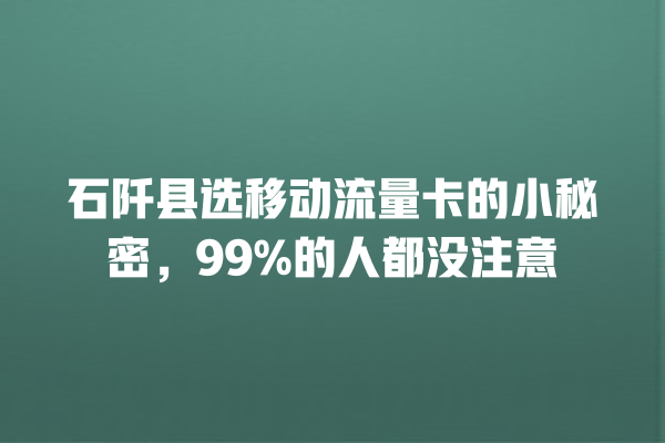 石阡县选移动流量卡的小秘密，99%的人都没注意