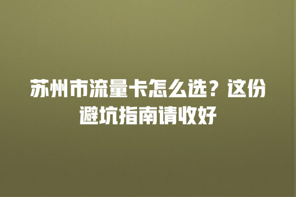 苏州市流量卡怎么选？这份避坑指南请收好