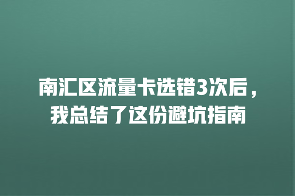 南汇区流量卡选错3次后，我总结了这份避坑指南