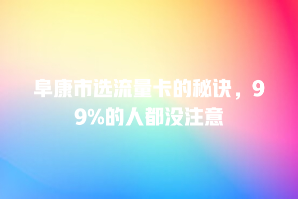 阜康市选流量卡的秘诀，99%的人都没注意