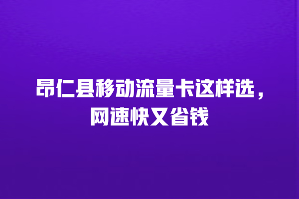 昂仁县移动流量卡这样选，网速快又省钱