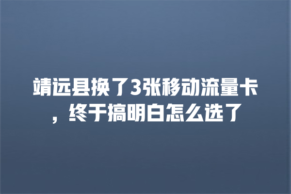 靖远县换了3张移动流量卡，终于搞明白怎么选了
