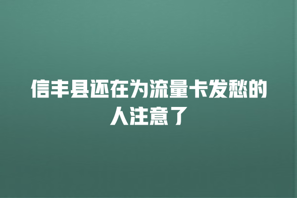 信丰县还在为流量卡发愁的人注意了