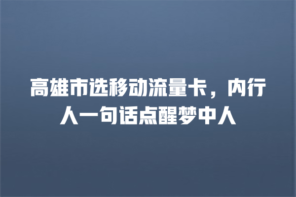 高雄市选移动流量卡，内行人一句话点醒梦中人
