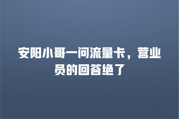 安阳小哥一问流量卡，营业员的回答绝了