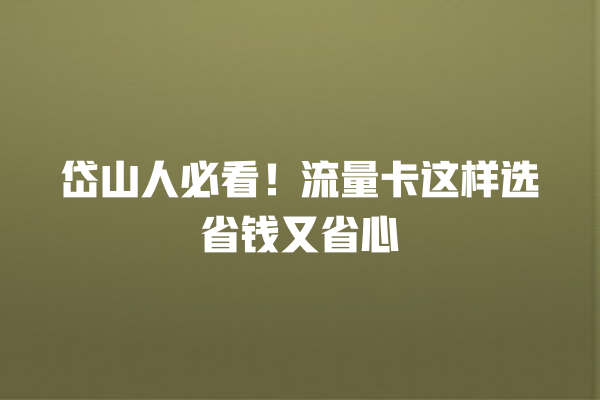 岱山人必看！流量卡这样选省钱又省心