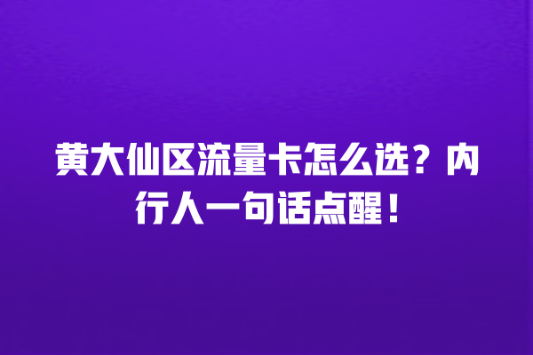 黄大仙区流量卡怎么选？内行人一句话点醒！