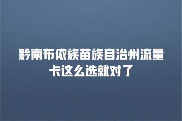 黔南布依族苗族自治州流量卡这么选就对了