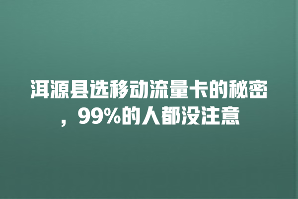 洱源县选移动流量卡的秘密，99%的人都没注意