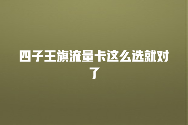四子王旗流量卡这么选就对了