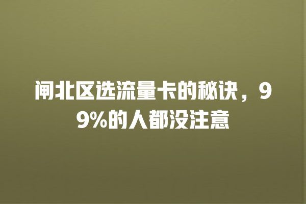 闸北区选流量卡的秘诀，99%的人都没注意