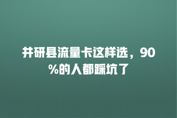 井研县流量卡这样选，90%的人都踩坑了